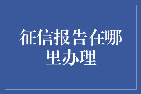 征信报告在哪里办理