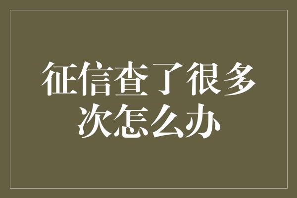 征信查了很多次怎么办