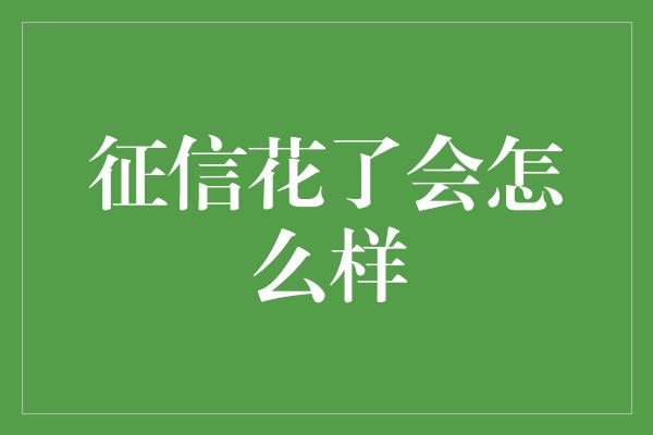 征信花了会怎么样