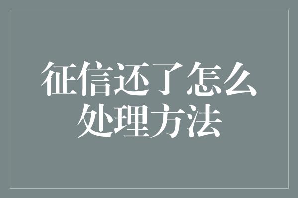 征信还了怎么处理方法