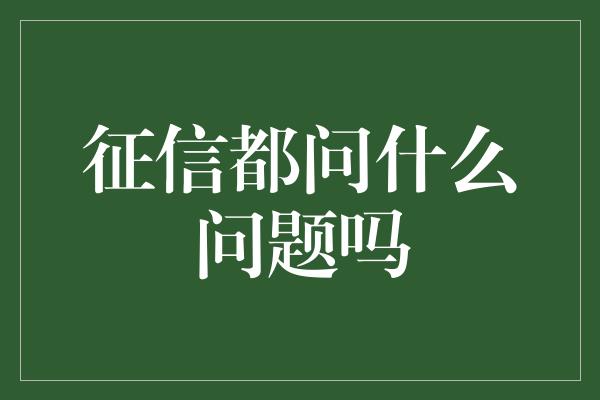 征信都问什么问题吗