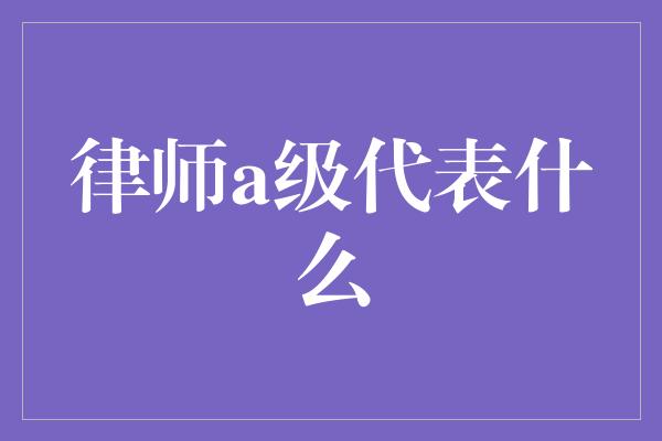 律师a级代表什么