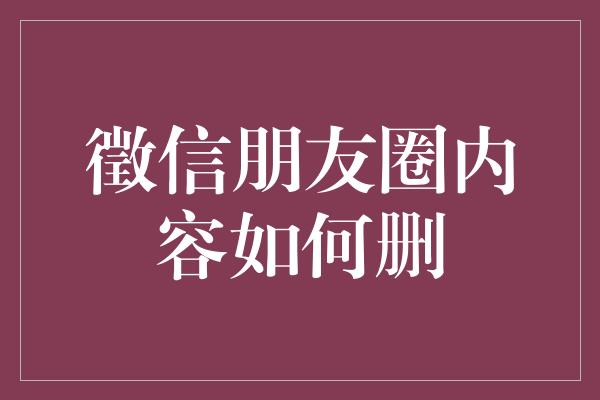 徵信朋友圈内容如何删