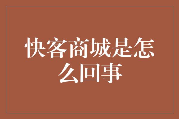 快客商城是怎么回事