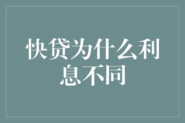 快贷为什么利息不同