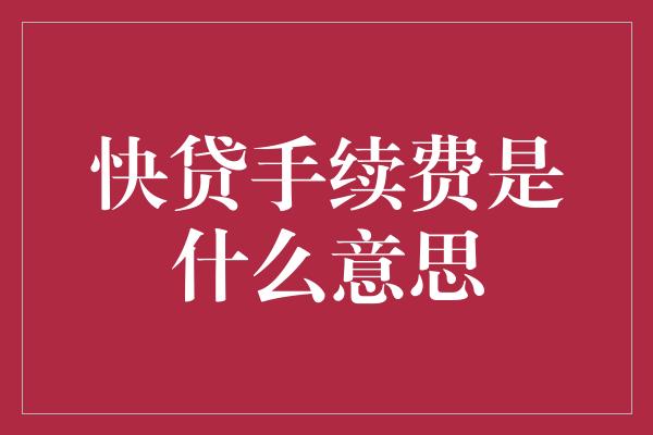 快贷手续费是什么意思