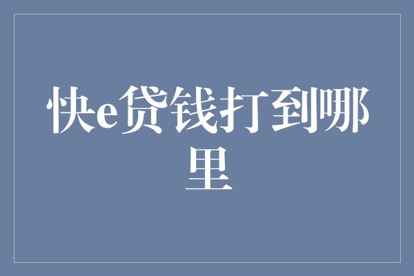 快e贷钱打到哪里