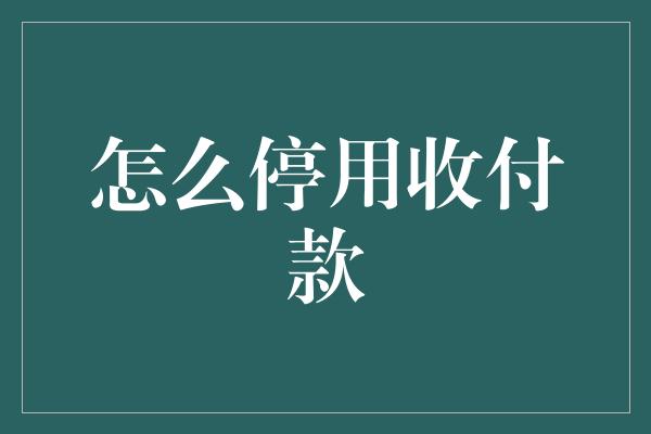 怎么停用收付款