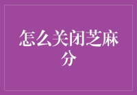 如何优雅地关闭芝麻分——一份指南