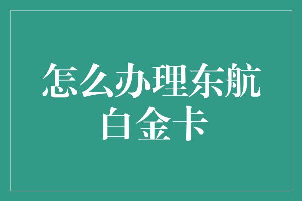 怎么办理东航白金卡