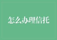 我和我那200个亲戚一起办理信托：信托办理攻略