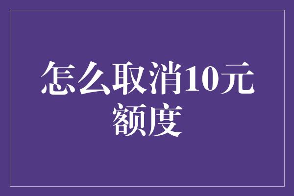 怎么取消10元额度