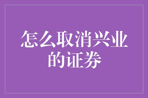 怎么取消兴业的证券