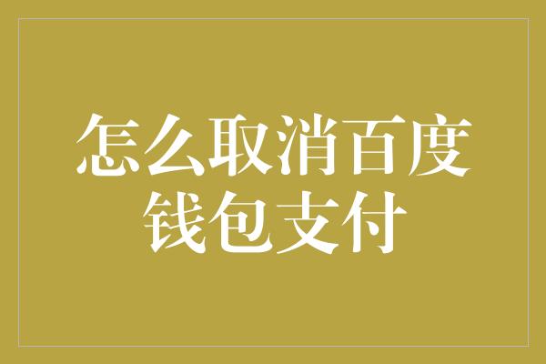 怎么取消百度钱包支付