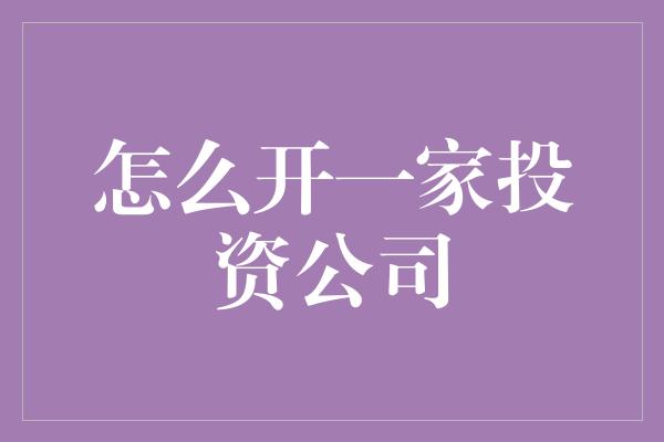 怎么开一家投资公司