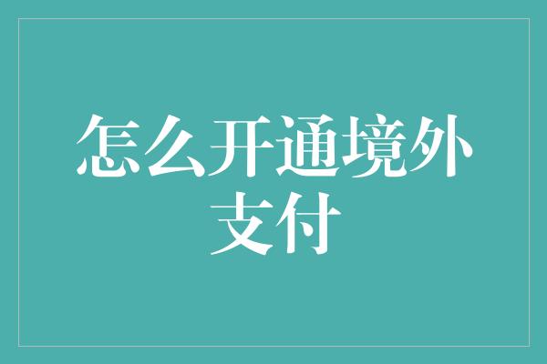 怎么开通境外支付