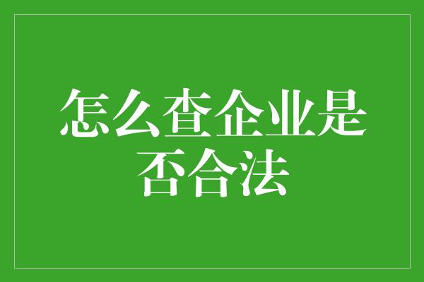 怎么查企业是否合法