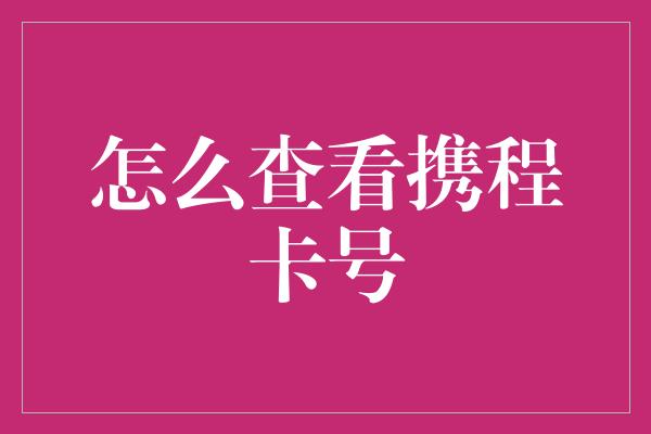 怎么查看携程卡号