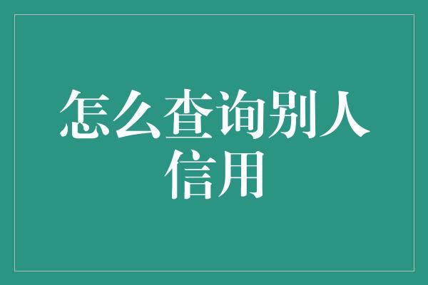 怎么查询别人信用