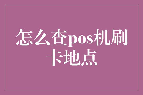 怎么查pos机刷卡地点