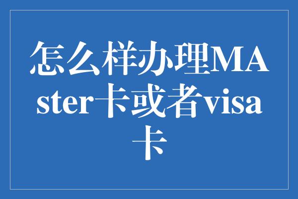 怎么样办理MAster卡或者visa卡