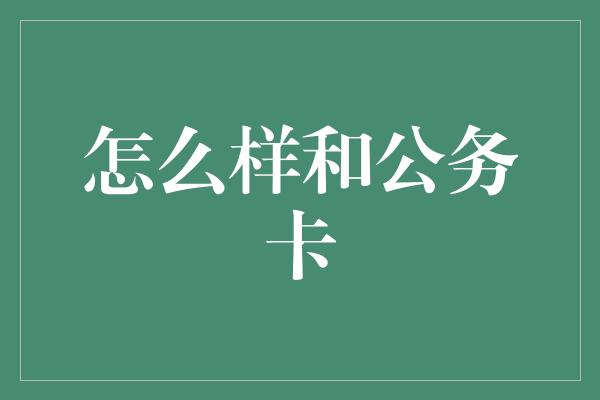 怎么样和公务卡