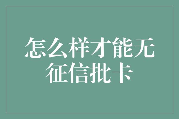 怎么样才能无征信批卡