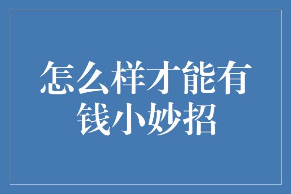 怎么样才能有钱小妙招