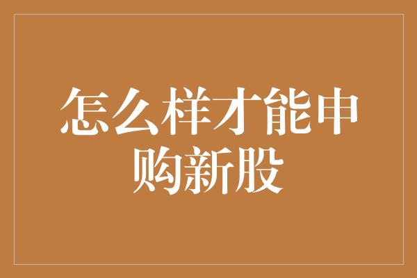 怎么样才能申购新股