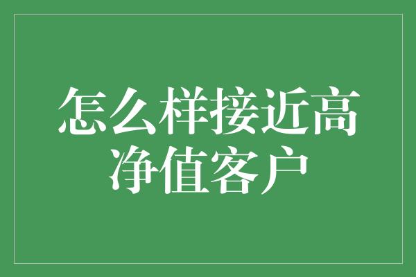 怎么样接近高净值客户