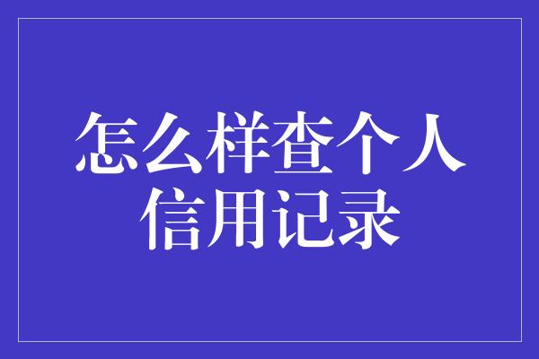 怎么样查个人信用记录