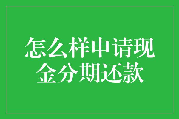 怎么样申请现金分期还款