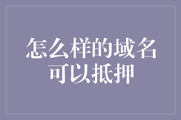 怎么样的域名可以抵押