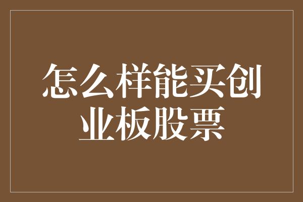 怎么样能买创业板股票