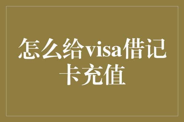 怎么给visa借记卡充值