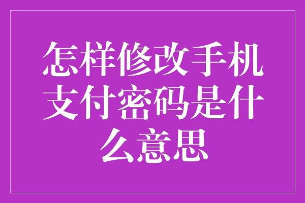 怎样修改手机支付密码是什么意思