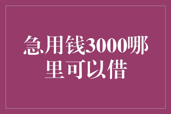 急用钱3000哪里可以借