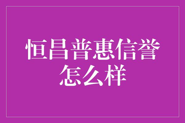 恒昌普惠信誉怎么样