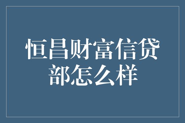 恒昌财富信贷部怎么样