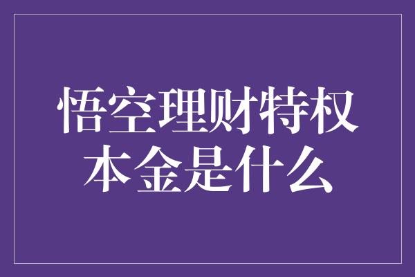 悟空理财特权本金是什么