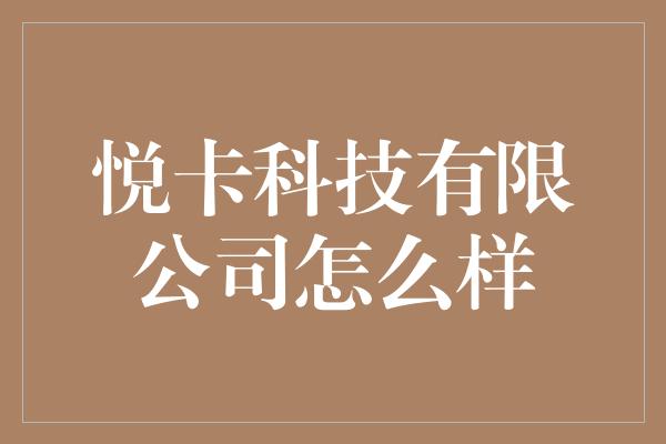 悦卡科技有限公司怎么样