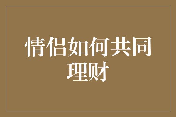 情侣如何共同理财