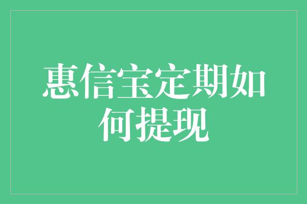 惠信宝定期如何提现