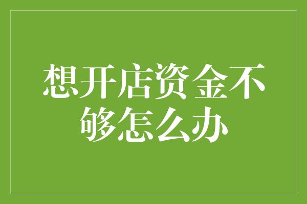 想开店资金不够怎么办