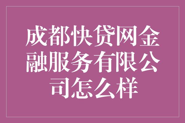 成都快贷网金融服务有限公司怎么样