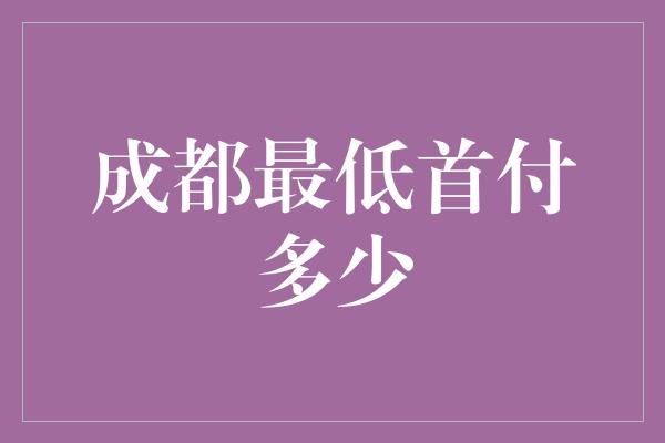 成都最低首付多少