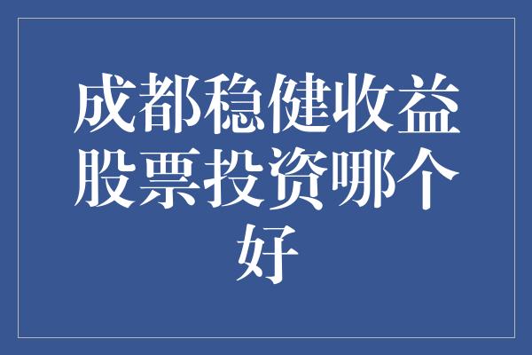 成都稳健收益股票投资哪个好