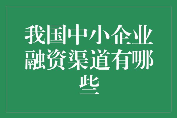 我国中小企业融资渠道有哪些