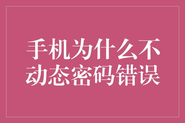 手机为什么不动态密码错误