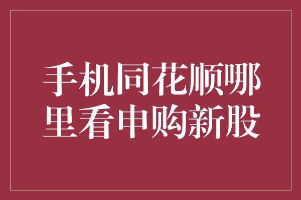 手机同花顺哪里看申购新股